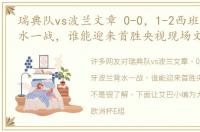 瑞典队vs波兰文章 0-0，1-2西班牙波兰背水一战，谁能迎来首胜央视现场文章