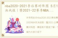 nba2020-2021季后赛对阵图 5月18日NBA东决战报｜暨2021-22赛季NBA季后赛对阵图 赛程表