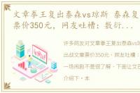 文章拳王复出泰森vs琼斯 泰森复出战文章票价350元，网友吐槽：敷衍打拳，一场闹剧