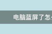 电脑蓝屏了怎么办重启也没用 电脑蓝屏怎么办 重启也没用