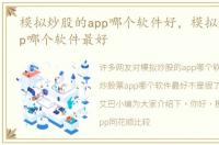 模拟炒股的app哪个软件好，模拟炒股票app哪个软件最好