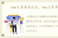 nba火箭赛程比分，nba火箭赛程