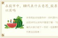 在股市中，XR代表什么意思_股票出现XR可以买吗