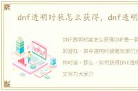 dnf透明时装怎么获得，dnf透明时装