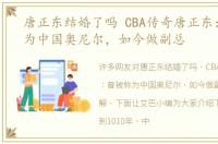 唐正东结婚了吗 CBA传奇唐正东：曾被称为中国奥尼尔，如今做副总