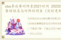 cba季后赛对阵表2021时间 2022CBA季后赛赛程排名与对阵时间表（实时更新）