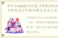 为什么nba2k13闪退 FIFA13跳出、闪退、卡顿等运行问题及解决方法汇总