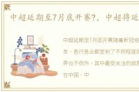 中超延期至7月底开赛?，中超将延期开赛