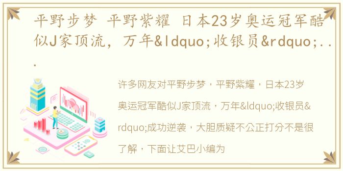 平野步梦 平野紫耀 日本23岁奥运冠军酷似J家顶流，万年“收银员”成功逆袭，大胆质疑不公正打分
