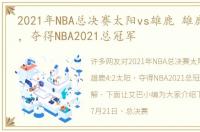 2021年NBA总决赛太阳vs雄鹿 雄鹿4:2太阳，夺得NBA2021总冠军