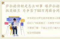 萨拉赫传射是怎么回事 曝萨拉赫经纪人飞抵英格兰 力争签下50万周薪合同