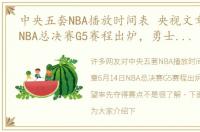 中央五套NBA播放时间表 央视文章6月14日NBA总决赛G5赛程出炉，勇士队有望率先夺得赛点