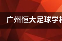 广州恒大足球学校学费一年是多少？ 广州恒大足球学校招生条件及费用