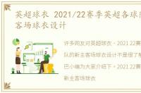 英超球衣 2021/22赛季英超各球队的新主客场球衣设计