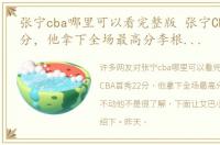 张宁cba哪里可以看完整版 张宁CBA首秀22分，他拿下全场最高分李根居然打不动他