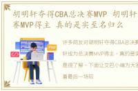 胡明轩夺得CBA总决赛MVP 胡明轩成为总决赛MVP得主 真的是实至名归么