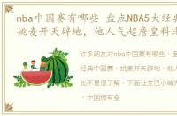 nba中国赛有哪些 盘点NBA5大经典中国赛，姚麦开天辟地，他人气超詹皇科比