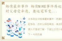 杨倩最新事件 杨倩NIKE事件再起争执，农村父母受牵连，奥运冠军变成千古罪人