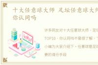 十大任意球大师 足坛任意球大师TOP10，你认同吗