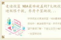 麦迪投篮 NBA最难被盖的7大跳投动作：麦迪极限干拔，乔丹平筐跳投对手仰望