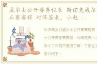 威尔士公开赛赛程表 斯诺克威尔士公开赛正赛赛程 对阵签表，小赵、小颜携手小丁冲冠