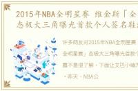 2015年NBA全明星赛 维金斯「全明星赛」态极大三角曝光首款个人签名鞋泄露