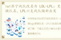 lol苏宁战队改名为 LOL-LPL：更换logo更换队名，LPL六支战队焕新出发