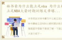 林书豪为什么能立足nba 为什么林书豪能立足NBA火箭时期训练文章曝光，这强度超乎想象