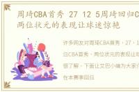 周琦CBA首秀 27 12 5周琦回归CBA首秀，两位状元的表现让球迷惊艳