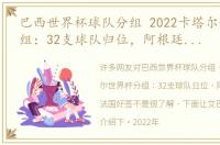 巴西世界杯球队分组 2022卡塔尔世界杯分组：32支球队归位，阿根廷巴西法国好签