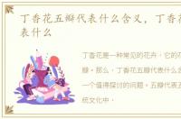 丁香花五瓣代表什么含义，丁香花五瓣代表什么