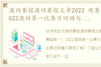 澳网赛程澳网赛程文章2022 观赛指南 | 2022澳网第一比赛日回顾与第二比赛日前瞻