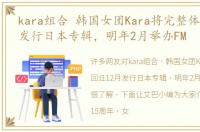 kara组合 韩国女团Kara将完整体回归12月发行日本专辑，明年2月举办FM