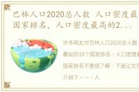 巴林人口2020总人数 人口密度最低的10个国家排名，人口密度最高的20个国家排名