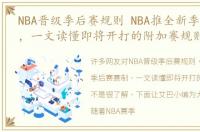 NBA晋级季后赛规则 NBA推全新季后赛赛制，一文读懂即将开打的附加赛规则