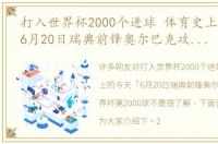 打入世界杯2000个进球 体育史上的今天「6月20日瑞典前锋奥尔巴克攻入世界杯第2000球