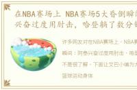 在NBA赛场上 NBA赛场5大昏倒瞬间：阿泰兴奋过度用肘击，哈登躺了数分钟