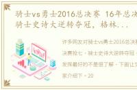 骑士vs勇士2016总决赛 16年总决赛抢七，骑士史诗大逆转夺冠，格林是勇士发挥最好的