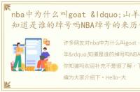 nba中为什么叫goat “山羊”知道是谁的绰号吗NBA绰号的来历你知道吗欢迎补充