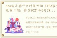 nba淘汰赛什么时候开始 FIBA官宣男篮落选赛日期：将在2021年6月29日-7月4日进行