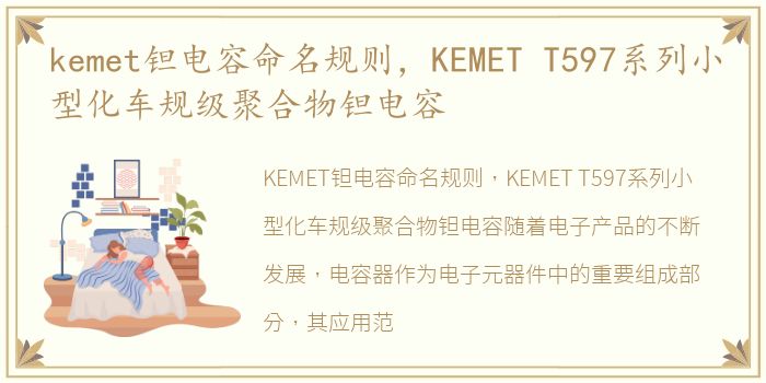 kemet钽电容命名规则，KEMET T597系列小型化车规级聚合物钽电容