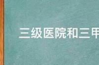 三乙医院和三甲区别？ 三级医院和三甲医院区别