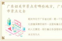 广东韶关市景点有哪些地方，广东省韶关市景点大全