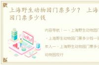 上海野生动物园门票多少？ 上海野生动物园门票多少钱