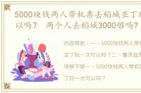 5000块钱两人带机票去稻城亚丁玩一次可以吗？ 两个人去稻城3000够吗?