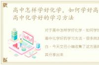 高中怎样学好化学，如何学好高中化学，高中化学好的学习方法