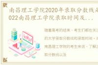 南昌理工学院2020年录取分数线是多少，2022南昌理工学院录取时间及查询入口