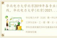 华北电力大学北京2019年各专业录取分数线，华北电力大学(北京)2021年各省录取分数线及专业分数线