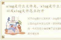 xlog是什么文件夹，xlog是什么文件格式以及xlog文件怎么打开