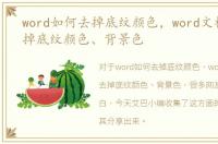 word如何去掉底纹颜色，word文档怎么去掉底纹颜色、背景色